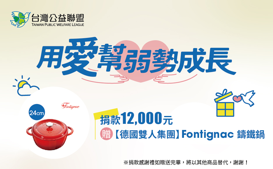 愛心捐款$12,000 ,或捐款1,000元為期12個月(含)以上,贈【德國雙人集團】Fontignac 24CM鑄鐵鍋
・採用琺瑯、鑄鐵材料,現代工藝製作。
・外觀鮮豔亮麗,可直接端上餐桌,更添美感。
・琺瑯材質經歐盟嚴格檢驗,不含鉛、鎘危害人體之重金屬。
・耐酸鹼,易清洗,持久耐用。
・保原味及營養水分在鍋內循環不流失。
・鑄鐵材質導熱迅速均勻,保溫性佳。
※捐款感謝禮如贈送完畢,將以其他商品替代,謝謝! 【用愛幫弱勢成長】捐款12000元 贈【德國雙人集團】Fontignac 24CM鑄鐵鍋
